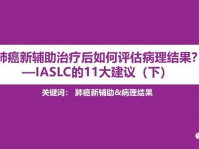 肺癌新辅助治疗后如何评估病理结果?—IASLC的11大建议(下)